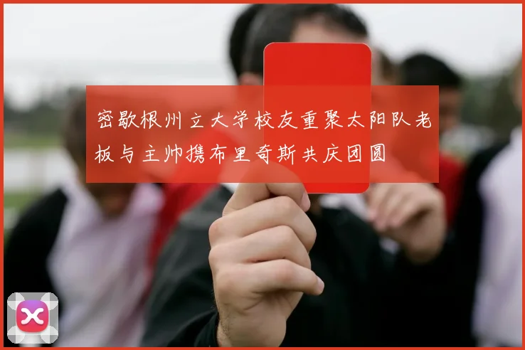 密歇根州立大学校友重聚太阳队老板与主帅携布里奇斯共庆团圆