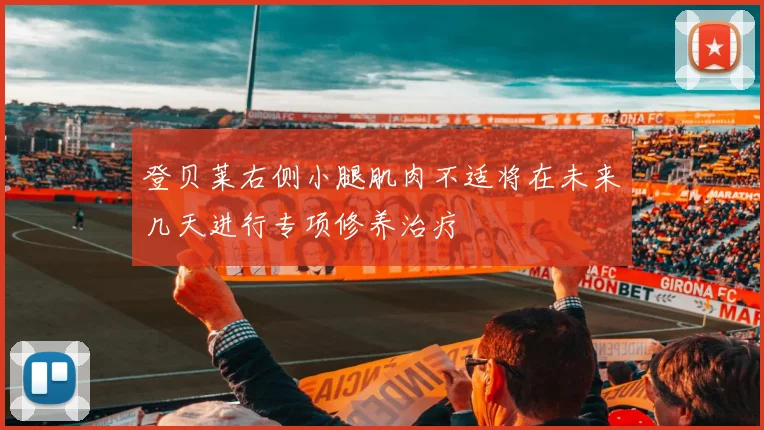 登贝莱右侧小腿肌肉不适将在未来几天进行专项修养治疗