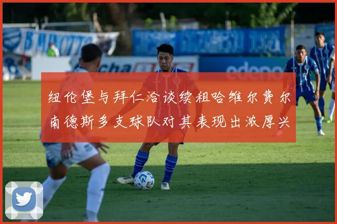 纽伦堡与拜仁洽谈续租哈维尔费尔南德斯多支球队对其表现出浓厚兴趣