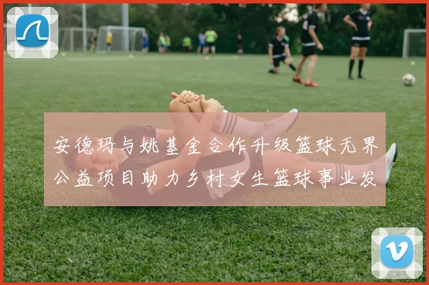 安德玛与姚基金合作升级篮球无界公益项目助力乡村女生篮球事业发展