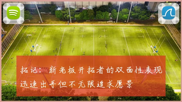 拓记：新老板开拓者的双面性表现迅速出手但不无限追求愿景