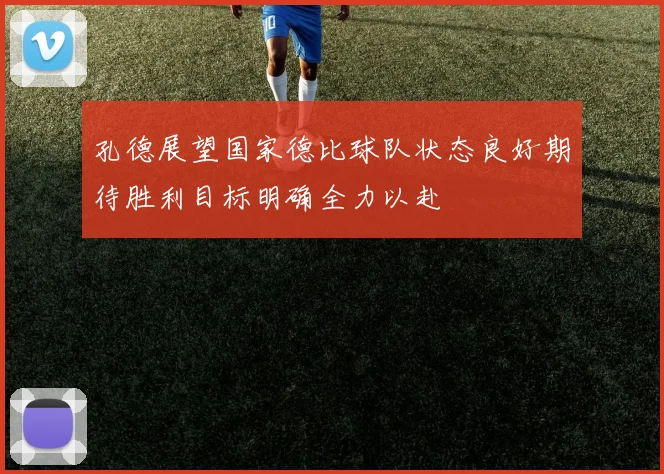 孔德展望国家德比球队状态良好期待胜利目标明确全力以赴